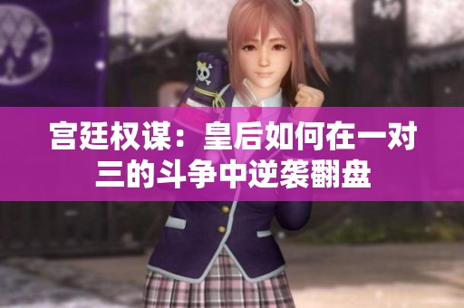 宫廷权谋：皇后如何在一对三的斗争中逆袭翻盘