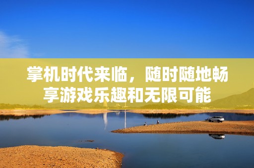 掌机时代来临，随时随地畅享游戏乐趣和无限可能