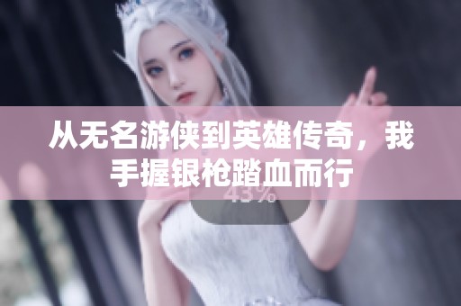 从无名游侠到英雄传奇，我手握银枪踏血而行