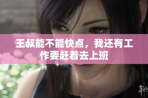 王叔能不能快点，我还有工作要赶着去上班