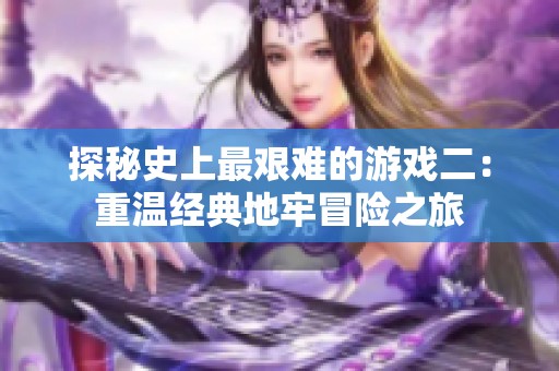 探秘史上最艰难的游戏二：重温经典地牢冒险之旅