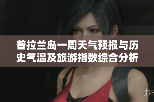 普拉兰岛一周天气预报与历史气温及旅游指数综合分析