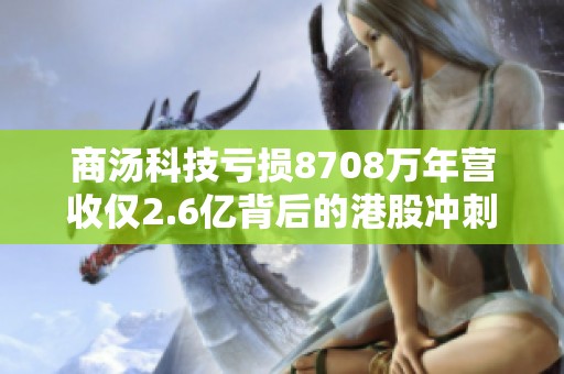 商汤科技亏损8708万年营收仅2.6亿背后的港股冲刺分析