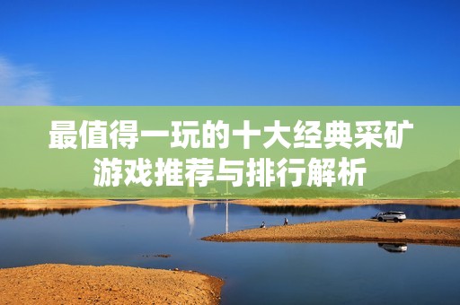 最值得一玩的十大经典采矿游戏推荐与排行解析