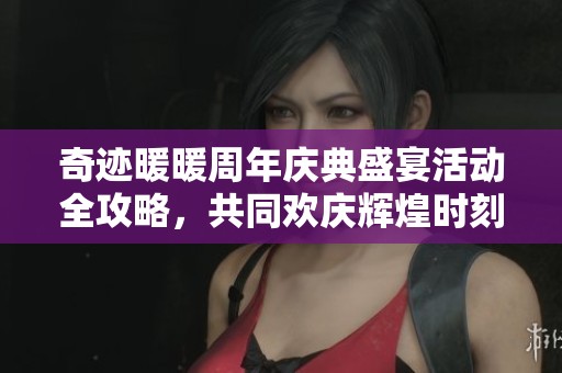奇迹暖暖周年庆典盛宴活动全攻略，共同欢庆辉煌时刻