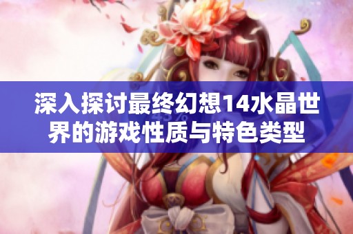 深入探讨最终幻想14水晶世界的游戏性质与特色类型