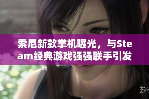 索尼新款掌机曝光，与Steam经典游戏强强联手引发关注