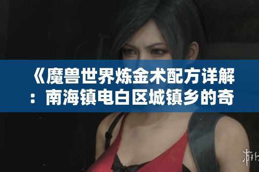 《魔兽世界炼金术配方详解：南海镇电白区城镇乡的奇妙药水制造》