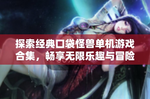 探索经典口袋怪兽单机游戏合集，畅享无限乐趣与冒险体验