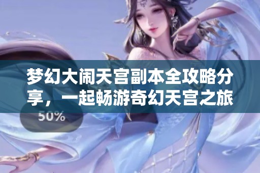 梦幻大闹天宫副本全攻略分享，一起畅游奇幻天宫之旅