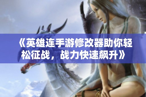 《英雄连手游修改器助你轻松征战，战力快速飙升》