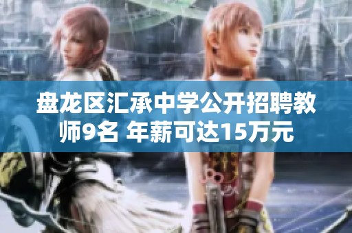 盘龙区汇承中学公开招聘教师9名 年薪可达15万元