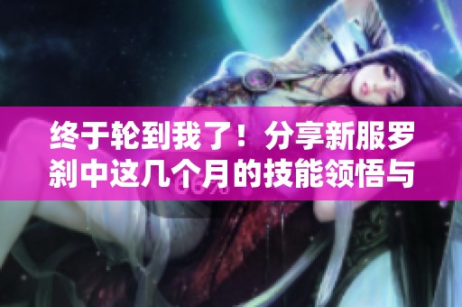 终于轮到我了！分享新服罗刹中这几个月的技能领悟与成长体验