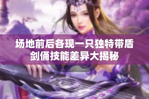 场地前后各现一只独特带盾剑俑技能差异大揭秘