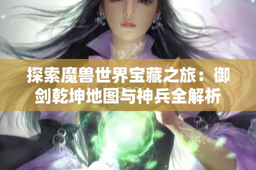 探索魔兽世界宝藏之旅：御剑乾坤地图与神兵全解析