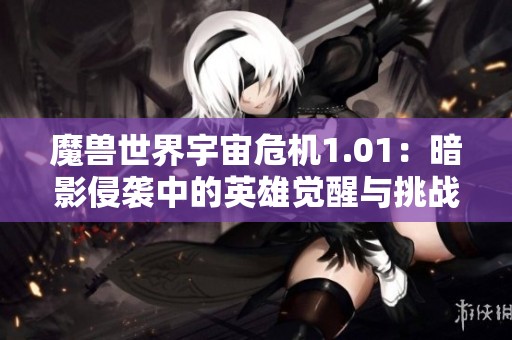 魔兽世界宇宙危机1.01：暗影侵袭中的英雄觉醒与挑战之旅