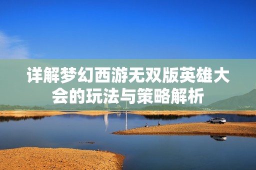 详解梦幻西游无双版英雄大会的玩法与策略解析