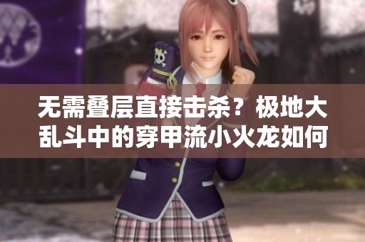 无需叠层直接击杀？极地大乱斗中的穿甲流小火龙如何玩转游戏