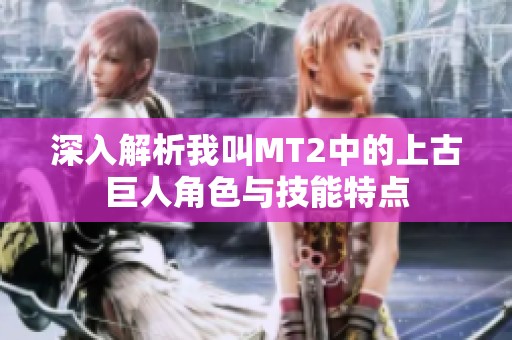 深入解析我叫MT2中的上古巨人角色与技能特点