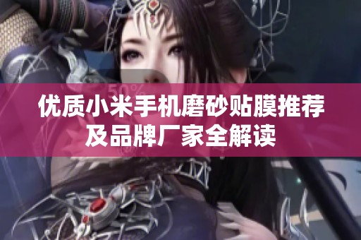 优质小米手机磨砂贴膜推荐及品牌厂家全解读