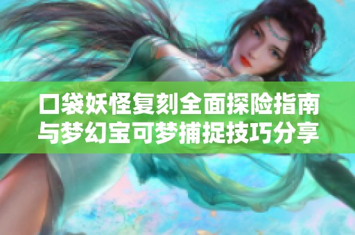 口袋妖怪复刻全面探险指南与梦幻宝可梦捕捉技巧分享
