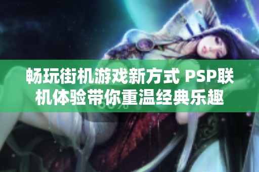 畅玩街机游戏新方式 PSP联机体验带你重温经典乐趣