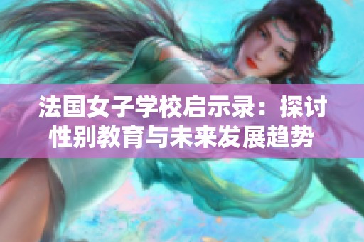 法国女子学校启示录：探讨性别教育与未来发展趋势