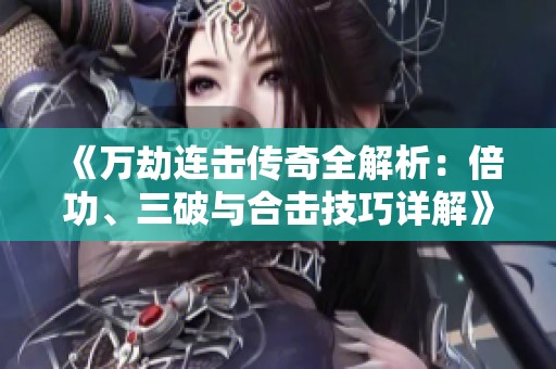 《万劫连击传奇全解析：倍功、三破与合击技巧详解》