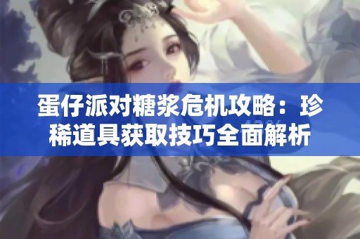 蛋仔派对糖浆危机攻略：珍稀道具获取技巧全面解析