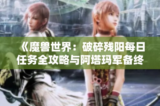 《魔兽世界：破碎残阳每日任务全攻略与阿塔玛军备终极指南》