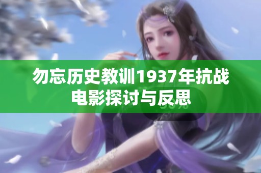 勿忘历史教训1937年抗战电影探讨与反思