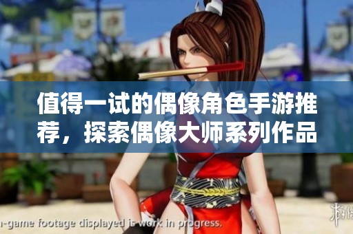 值得一试的偶像角色手游推荐，探索偶像大师系列作品