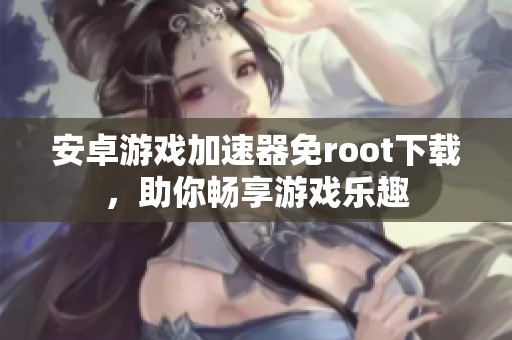安卓游戏加速器免root下载，助你畅享游戏乐趣