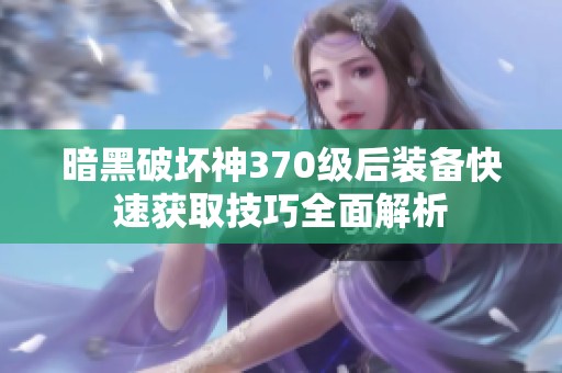 暗黑破坏神370级后装备快速获取技巧全面解析