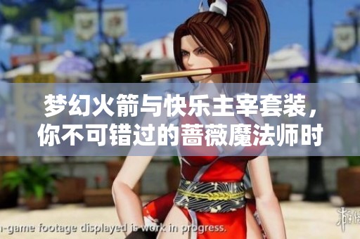 梦幻火箭与快乐主宰套装，你不可错过的蔷薇魔法师时尚组合