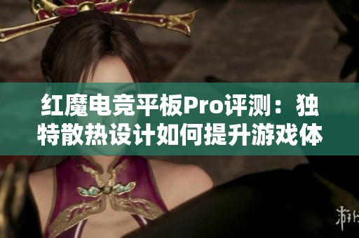 红魔电竞平板Pro评测：独特散热设计如何提升游戏体验