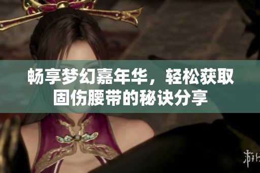 畅享梦幻嘉年华，轻松获取固伤腰带的秘诀分享