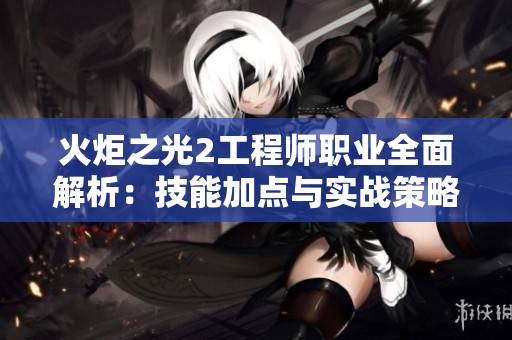 火炬之光2工程师职业全面解析：技能加点与实战策略详解