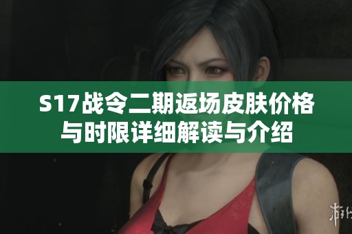 S17战令二期返场皮肤价格与时限详细解读与介绍