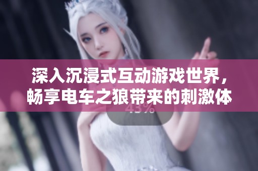 深入沉浸式互动游戏世界，畅享电车之狼带来的刺激体验