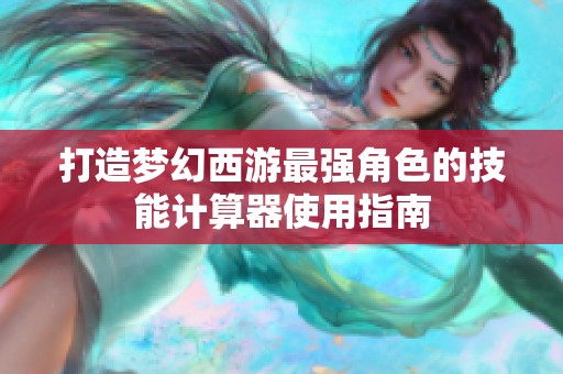 打造梦幻西游最强角色的技能计算器使用指南