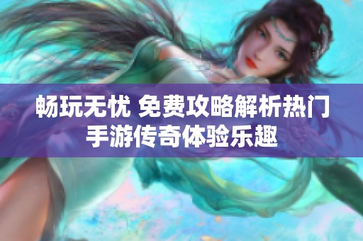 畅玩无忧 免费攻略解析热门手游传奇体验乐趣