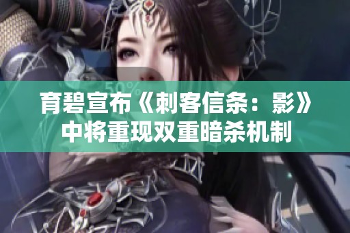育碧宣布《刺客信条：影》中将重现双重暗杀机制