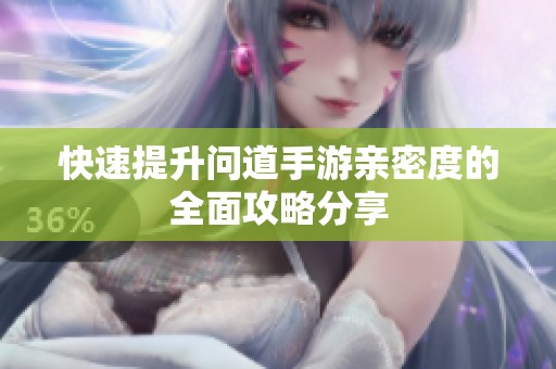 快速提升问道手游亲密度的全面攻略分享