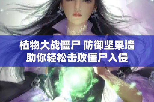 植物大战僵尸 防御坚果墙助你轻松击败僵尸入侵