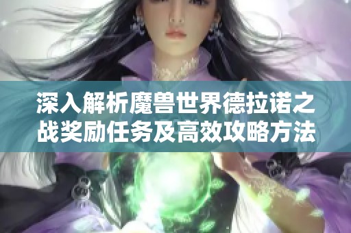 深入解析魔兽世界德拉诺之战奖励任务及高效攻略方法