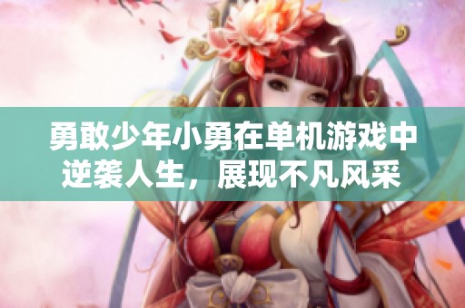 勇敢少年小勇在单机游戏中逆袭人生，展现不凡风采