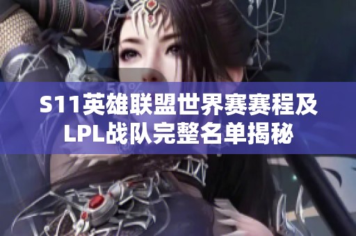 S11英雄联盟世界赛赛程及LPL战队完整名单揭秘