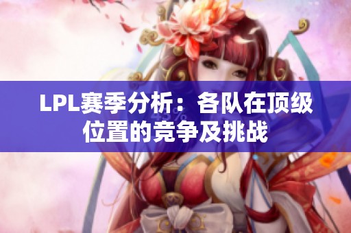 LPL赛季分析：各队在顶级位置的竞争及挑战