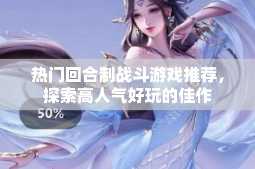 热门回合制战斗游戏推荐，探索高人气好玩的佳作